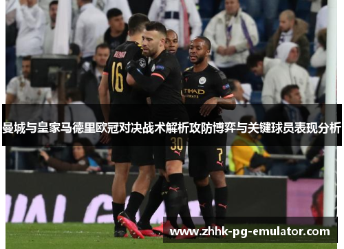 曼城与皇家马德里欧冠对决战术解析攻防博弈与关键球员表现分析
