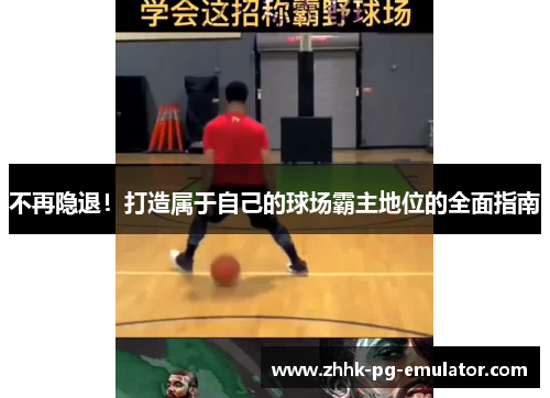 不再隐退！打造属于自己的球场霸主地位的全面指南