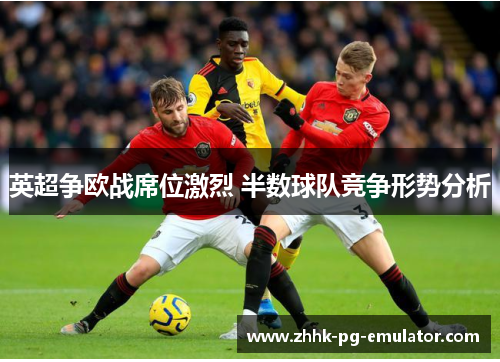 英超争欧战席位激烈 半数球队竞争形势分析