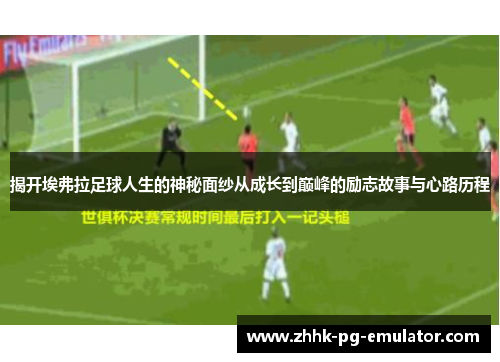 揭开埃弗拉足球人生的神秘面纱从成长到巅峰的励志故事与心路历程