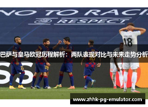 巴萨与皇马欧冠历程解析：两队表现对比与未来走势分析