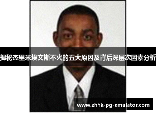揭秘杰里米埃文斯不火的五大原因及背后深层次因素分析