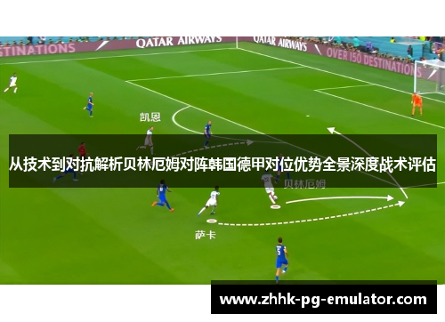 从技术到对抗解析贝林厄姆对阵韩国德甲对位优势全景深度战术评估