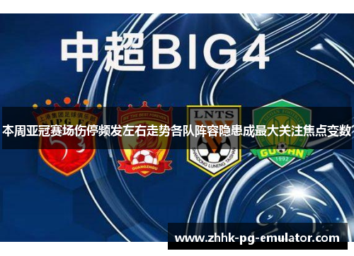 本周亚冠赛场伤停频发左右走势各队阵容隐患成最大关注焦点变数