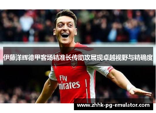 伊藤洋辉德甲客场精准长传助攻展现卓越视野与精确度