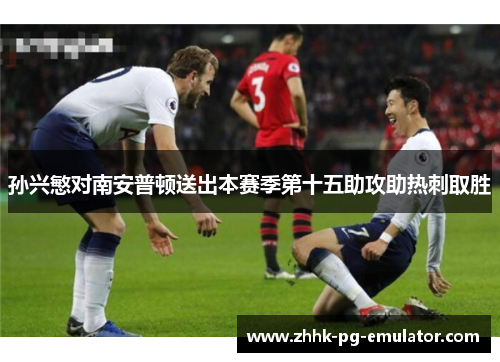 孙兴慜对南安普顿送出本赛季第十五助攻助热刺取胜