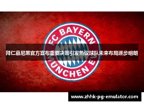 拜仁慕尼黑官方宣布重要决策引发热议球队未来布局逐步明朗