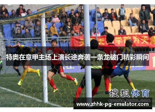 特奥在意甲主场上演长途奔袭一条龙破门精彩瞬间