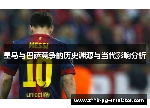 皇马与巴萨竞争的历史渊源与当代影响分析