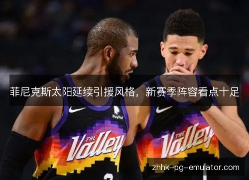 菲尼克斯太阳延续引援风格，新赛季阵容看点十足