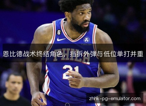 恩比德战术终结角色，挡拆外弹与低位单打并重