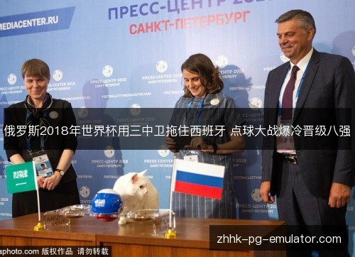 俄罗斯2018年世界杯用三中卫拖住西班牙 点球大战爆冷晋级八强